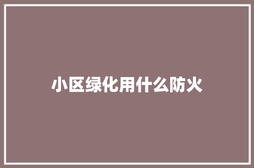 小区绿化用什么防火