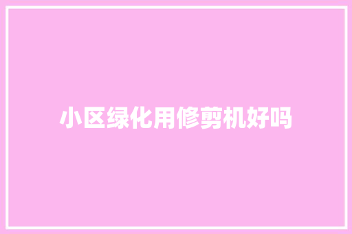 小区绿化用修剪机好吗