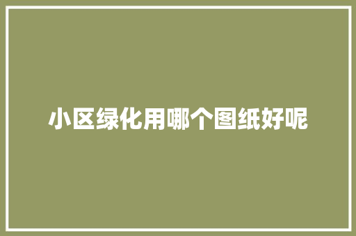 小区绿化用哪个图纸好呢