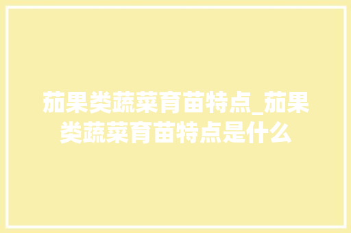 茄果类蔬菜育苗特点_茄果类蔬菜育苗特点是什么