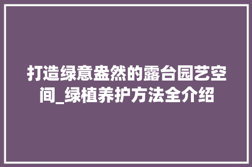 打造绿意盎然的露台园艺空间_绿植养护方法全介绍