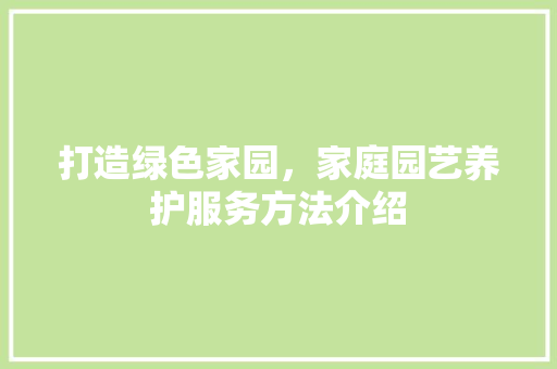 打造绿色家园，家庭园艺养护服务方法介绍