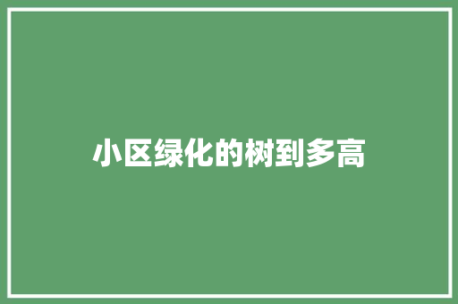 小区绿化的树到多高