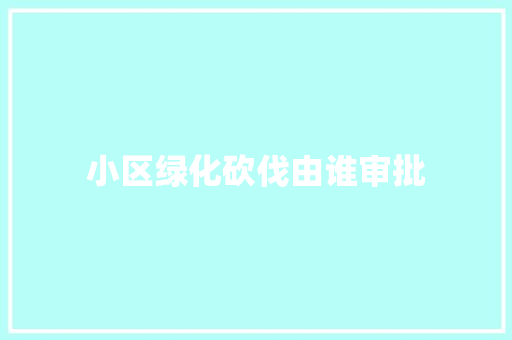 小区绿化砍伐由谁审批