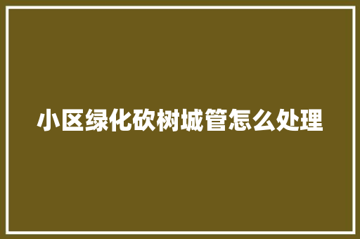 小区绿化砍树城管怎么处理