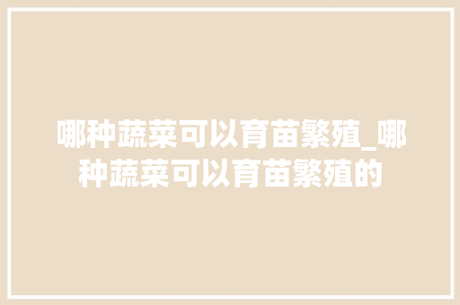 哪种蔬菜可以育苗繁殖_哪种蔬菜可以育苗繁殖的