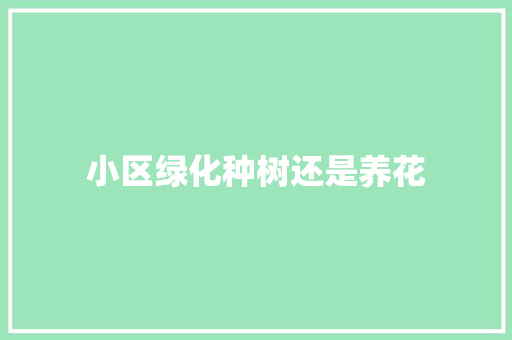 小区绿化种树还是养花