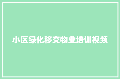 小区绿化移交物业培训视频