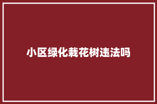 小区绿化栽花树违法吗