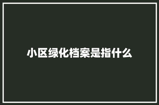 小区绿化档案是指什么
