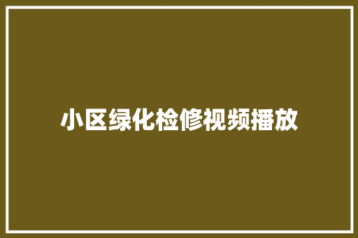 小区绿化检修视频播放
