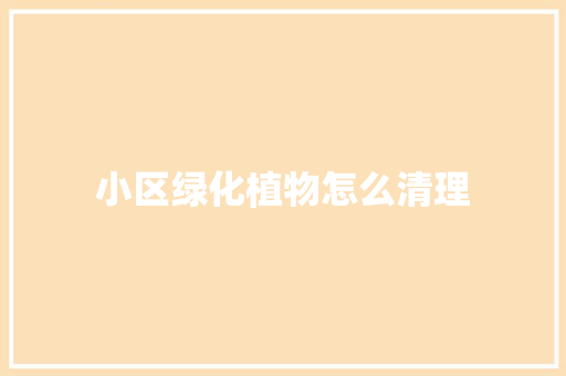 小区绿化植物怎么清理
