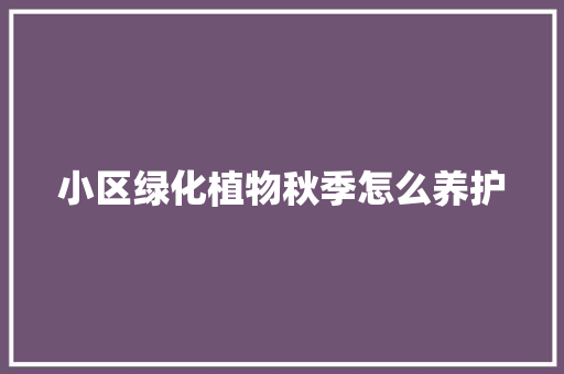 小区绿化植物秋季怎么养护