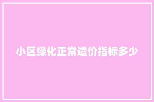 小区绿化正常造价指标多少