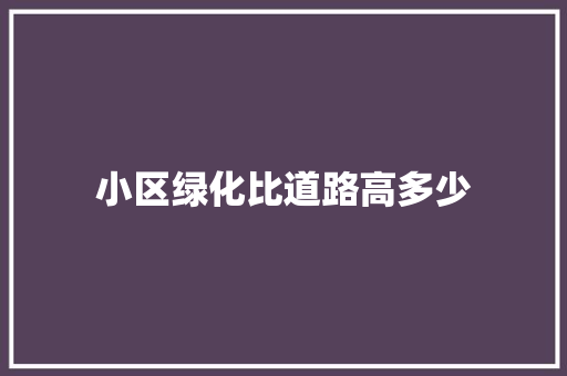 小区绿化比道路高多少