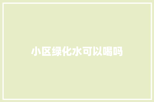 小区绿化水可以喝吗