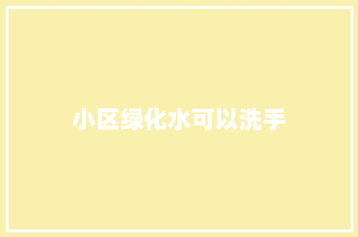 小区绿化水可以洗手