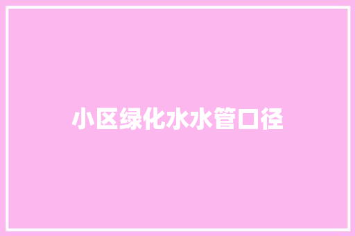 小区绿化水水管口径