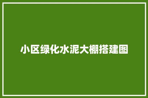 小区绿化水泥大棚搭建图