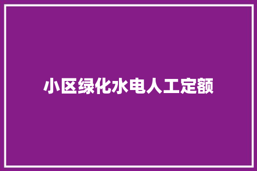 小区绿化水电人工定额