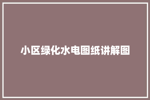 小区绿化水电图纸讲解图