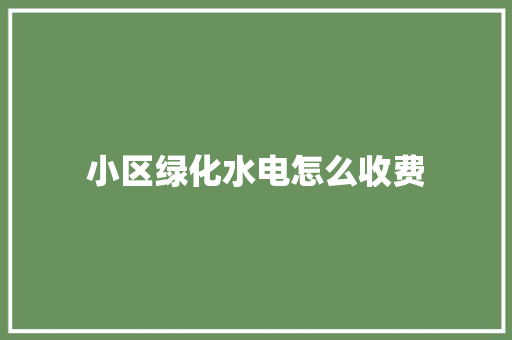 小区绿化水电怎么收费