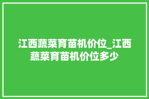 江西蔬菜育苗机价位_江西蔬菜育苗机价位多少