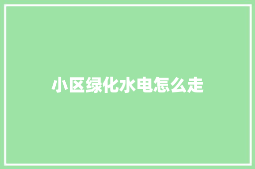 小区绿化水电怎么走