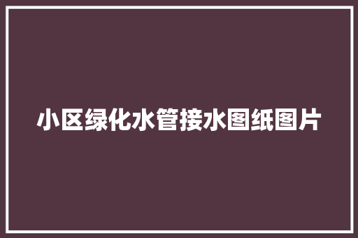 小区绿化水管接水图纸图片