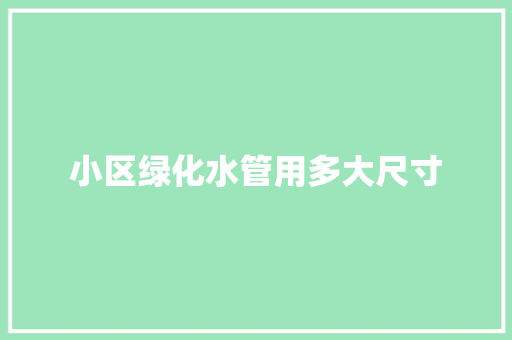 小区绿化水管用多大尺寸