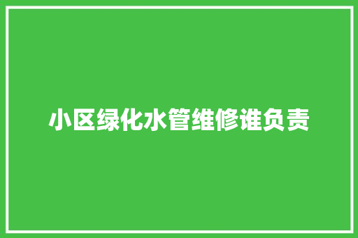 小区绿化水管维修谁负责