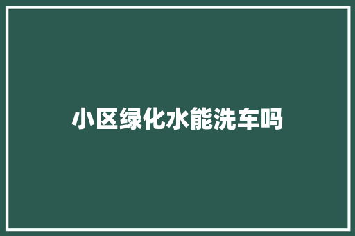 小区绿化水能洗车吗