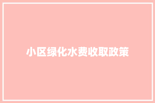 小区绿化水费收取政策