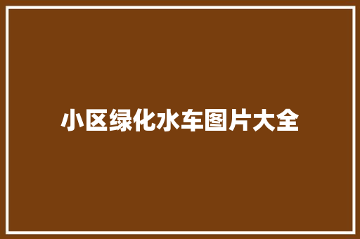小区绿化水车图片大全