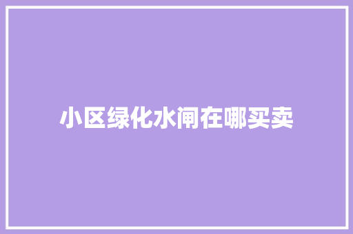 小区绿化水闸在哪买卖