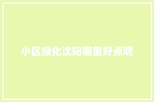 小区绿化沈阳哪里好点呢