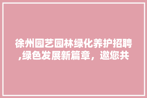 徐州园艺园林绿化养护招聘,绿色发展新篇章，邀您共筑美丽家园