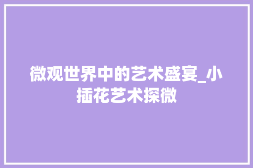 微观世界中的艺术盛宴_小插花艺术探微