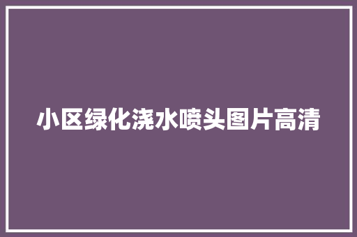 小区绿化浇水喷头图片高清