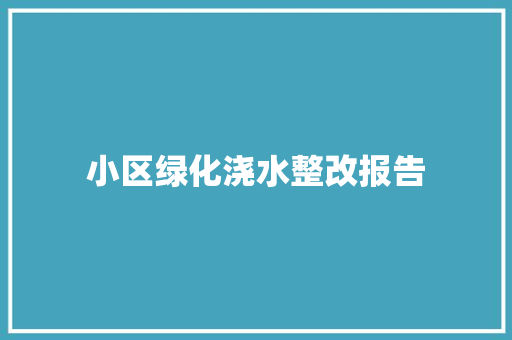 小区绿化浇水整改报告