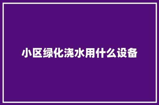 小区绿化浇水用什么设备