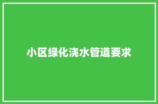 小区绿化浇水管道要求