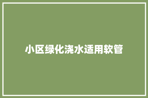 小区绿化浇水适用软管 水果育苗