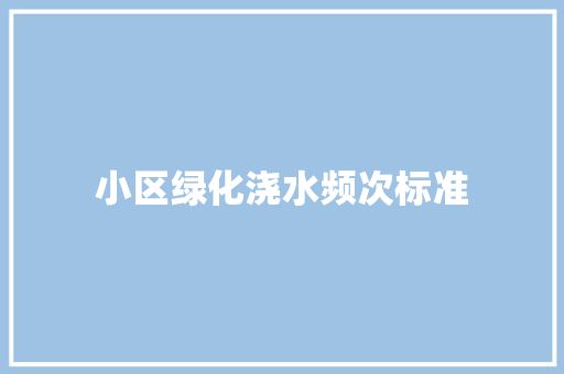 小区绿化浇水频次标准
