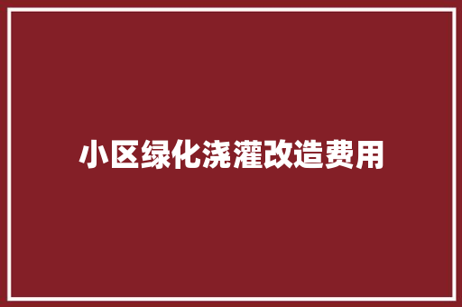 小区绿化浇灌改造费用 无土育苗