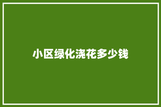 小区绿化浇花多少钱