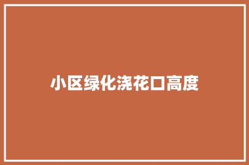 小区绿化浇花口高度