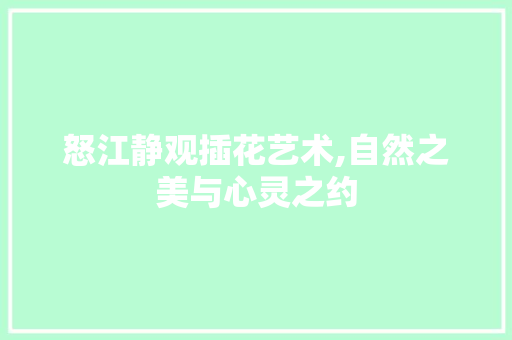怒江静观插花艺术,自然之美与心灵之约