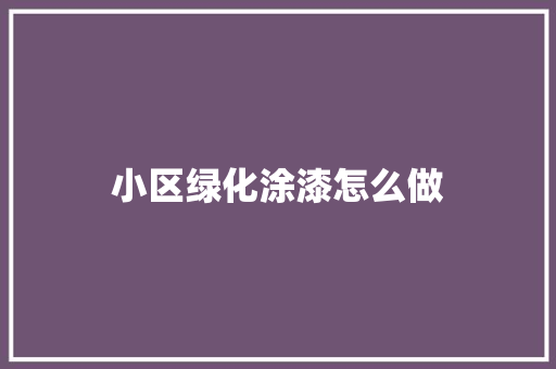 小区绿化涂漆怎么做