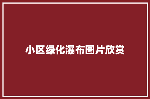 小区绿化瀑布图片欣赏